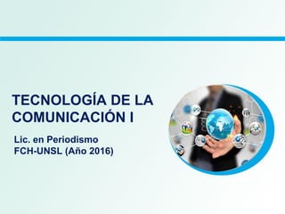 TECNOLOGÍA DE LA
COMUNICACIÓN I
Lic. en Periodismo
FCH-UNSL (Año 2016)
 