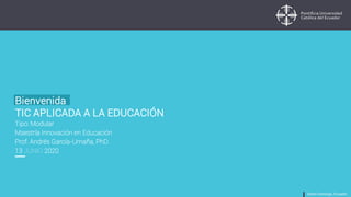 Tipo: Modular
Maestría Innovación en Educación
Prof. Andrés García-Umaña, PhD.
13 JUNIO 2020
Bienvenida
TIC APLICADA A LA EDUCACIÓN
 