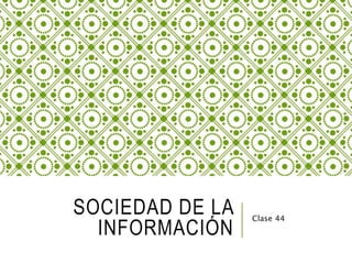 SOCIEDAD DE LA
INFORMACIÓN
Clase 44
 