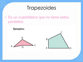 Trapezoides
• Es un cuadrilátero que no tiene lados
  paralelos.
 