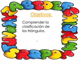 Objetivos:
Comprender la
clasificación de
los triángulos.

        .
 