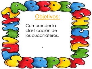 Objetivos:
Comprender la
clasificación de
los cuadriláteros.

        .
 