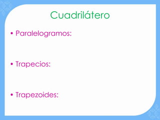 Cuadrilátero
• Paralelogramos:



• Trapecios:



• Trapezoides:
 