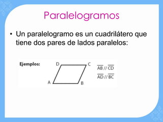 Paralelogramos
• Un paralelogramo es un cuadrilátero que
  tiene dos pares de lados paralelos:
 