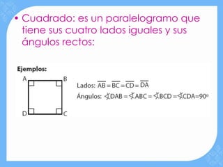 • Cuadrado: es un paralelogramo que
  tiene sus cuatro lados iguales y sus
  ángulos rectos:
 