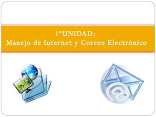 1ºUNIDAD:  Manejo de Internet y Correo Electrónico 