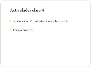 Actividades clase  4 . Presentación PPT introducción a la Internet II. Trabajo práctico. 