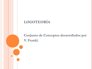 LOGOTEORÍA
Conjunto de Conceptos desarrollados por
V. Frankl.
 