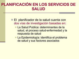 PLANIFICACIÓN EN LOS SERVICIOS DE SALUD <ul><li>El  planificador de la salud cuenta con  dos vías de investigación basadas...