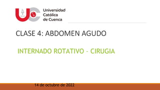 CLASE 4: ABDOMEN AGUDO
INTERNADO ROTATIVO – CIRUGIA
14 de octubre de 2022
 