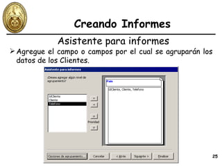 Creando Informes Agregue el campo o campos por el cual se agruparán los datos de los Clientes. Asistente para informes 