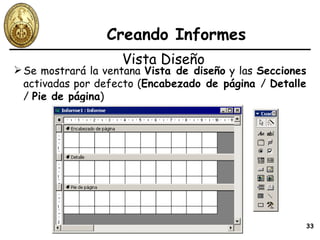 Creando Informes Se mostrará la ventana  Vista de diseño  y las  Secciones  activadas por defecto ( Encabezado de página  /  Detalle  /  Pie de página ) Vista Diseño 
