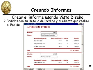 Creando Informes Crear el informe usando Vista Diseño Pedidos con su Detalle del pedido y el Cliente que realizo el Pedido 