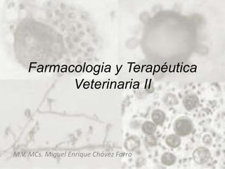 Farmacologia y Terapéutica
Veterinaria II
M.V. MCs. Miguel Enrique Chávez Farro
 