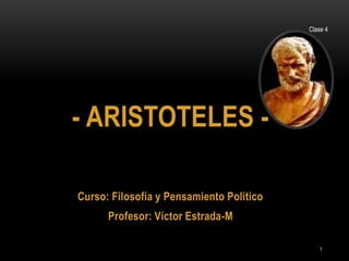 - ARISTOTELES -
Curso: Filosofía y Pensamiento Político
Profesor: Víctor Estrada-M
Clase 4
1
 