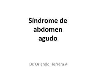 Síndrome de
  abdomen
   agudo


Dr. Orlando Herrera A.
 