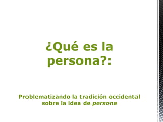 ¿Qué es la
persona?:
Problematizando la tradición occidental
sobre la idea de persona
 