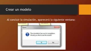 Crear un modelo
Al concluir la simulación, aparecerá la siguiente ventana:
 