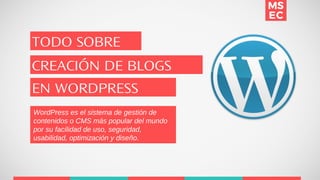 TODO SOBRE
CREACIÓN DE BLOGS
EN WORDPRESS
WordPress es el sistema de gestión de
contenidos o CMS más popular del mundo
por su facilidad de uso, seguridad,
usabilidad, optimización y diseño.
 