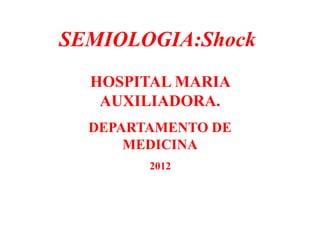 SEMIOLOGIA:Shock
  HOSPITAL MARIA
   AUXILIADORA.
  DEPARTAMENTO DE
      MEDICINA
        2012

               Dr. J.Victor Suarez M
                  Medicina Interna
 