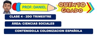ÁREA: CIENCIAS SOCIALES
CLASE 4 - 2DO TRIMESTRE
CONTENIDO:LA COLONIZACION ESPAÑOLA
 