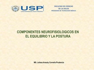 COMPONENTES NEUROFISIOLOGICOS EN
EL EQUILIBRIO Y LA POSTURA
MS. Julissa Aracely Cornelio Prudencio
FACULTAD DE CIENCIAS
DE LA SALUD
PROGRAMA DE TECNOLOGÍA MÉDICA
 