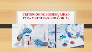 CRITERIOS DE BIOSEGURIDAD
PARA MUESTRAS BIOLÓGICAS
 