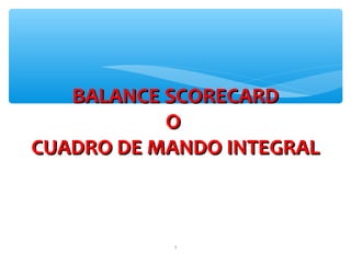 1
BALANCE SCORECARDBALANCE SCORECARD
OO
CUADRO DE MANDO INTEGRALCUADRO DE MANDO INTEGRAL
 