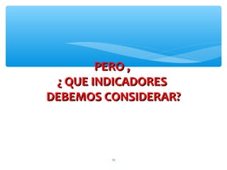 23
PERO ,PERO ,
¿ QUE INDICADORES¿ QUE INDICADORES
DEBEMOS CONSIDERAR?DEBEMOS CONSIDERAR?
 