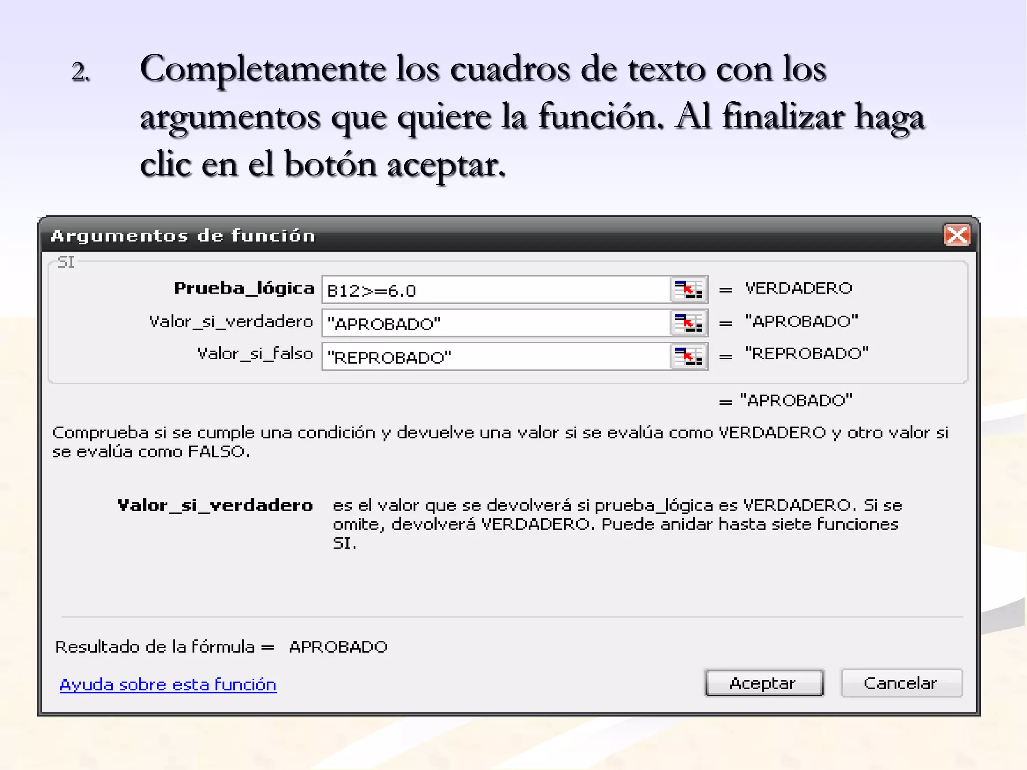2. Completamente los cuadros de texto con los 
argumentos que quiere la función. Al finalizar haga 
clic en el botón aceptar. 
 