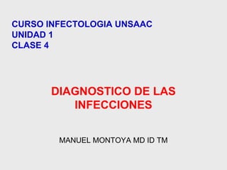 DIAGNOSTICO DE LAS
INFECCIONES
MANUEL MONTOYA MD ID TM
CURSO INFECTOLOGIA UNSAAC
UNIDAD 1
CLASE 4
 
