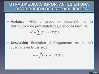  Varianza: Mide el grado de dispersión de la
distribución de probabilidades, siendo la formula:
 Desviación Estándar: Análogamente es la raíz
cuadrada de la varianza
Pág 10
 