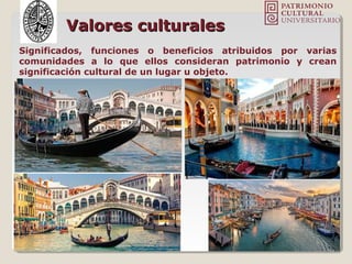 Valores culturalesValores culturales
Significados, funciones o beneficios atribuidos por varias
comunidades a lo que ellos consideran patrimonio y crean
significación cultural de un lugar u objeto.
 