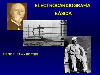 ELECTROCARDIOGRAFÍA 
BÁSICA 
Parte I: ECG normal 
 