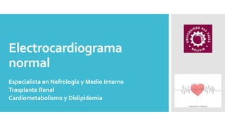 Electrocardiograma
normal
Especialista en Nefrología y Medio Interno
Trasplante Renal
Cardiometabolismo y Dislipidemia
 