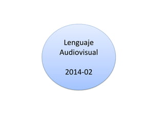 Lenguaje
Audiovisual
2014-02
 