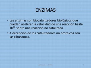 ENZIMAS
• Las enzimas son biocatalizadores biológicos que
pueden acelerar la velocidad de una reacción hasta
10 sobre una reacción no catalizada.
• A excepción de los catalizadores no proteicos son
las ribosomas.
20
digitalizado por Melilds 3
 