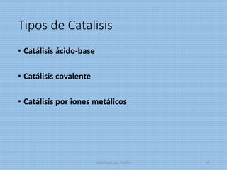 Tipos de Catalisis
• Catálisis ácido-base
• Catálisis covalente
• Catálisis por iones metálicos
digitalizado por Melilds 48
 