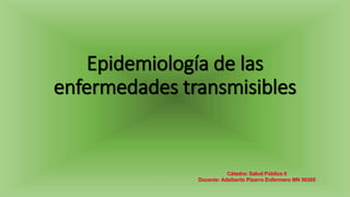 Epidemiología de las
enfermedades transmisibles
Cátedra: Salud Pública II
Docente: Adalberto Pizarro Enfermero MN 50305
 