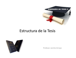Estructura de la Tesis
Profesor. Jacinto Arroyo
 