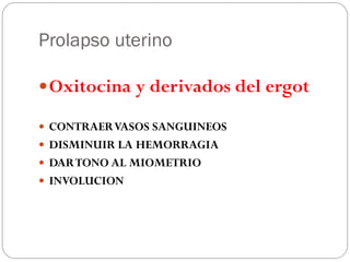 Prolapso uterino
Oxitocina y derivados del ergot
 CONTRAERVASOS SANGUINEOS
 DISMINUIR LA HEMORRAGIA
 DARTONO AL MIOMETRIO
 INVOLUCION
 