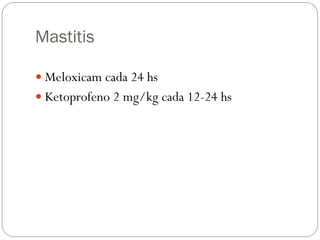 Mastitis
 Meloxicam cada 24 hs
 Ketoprofeno 2 mg/kg cada 12-24 hs
 