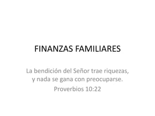 FINANZAS FAMILIARES La bendición del Señor trae riquezas,  y nada se gana con preocuparse. Proverbios 10:22 