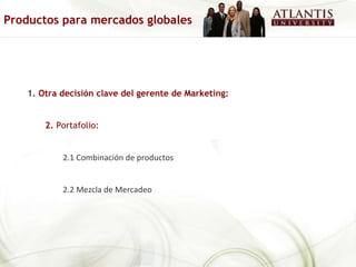 1.   Otra decisión clave del gerente de Marketing: 2.  Portafolio:  2.1 Combinación de productos 2.2 Mezcla de Mercadeo Productos para mercados globales 