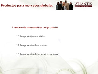 1. Modelo de componentes del producto 1.1 Componentes esenciales 1.2 Componentes de empaque 1.3 Componentes de los servicios de apoyo Productos para mercados globales 