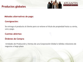 Métodos alternativos de pago: Consignación:   Se entrega el producto al cliente pero se retiene el título de propiedad hasta su venta, uso y pago. Cuentas abiertas: Órdenes de Compra Unidades de Producción y Ventas de una Corporación Global o Sólidas relaciones de negocios a largo plazo Productos globales 