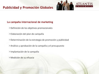 La campaña internacional de marketing Definición de los objetivos promocionales Elaboración del plan de campaña Determinación de la estrategia de promoción y publicidad Análisis y aprobación de la campaña y el presupuesto Implantación de la campaña Medición de su eficacia Publicidad y Promoción Globales 