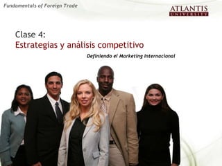 Clase 4:   Estrategias y análisis competitivo Definiendo el Marketing Internacional Fundamentals of Foreign Trade 