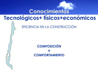Conocimientos Tecnológicos+ físicos+económicos EFICIENCIA EN LA CONSTRUCCIÓN COMPOSICIÓN + COMPORTAMIENTO 