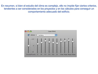 En resumen, si bien el estudio del clima es complejo, ello no impide fijar ciertos criterios, tendientes a ser considerados en los proyectos y en los cálculos para conseguir un comportamiento adecuado del edificio. 